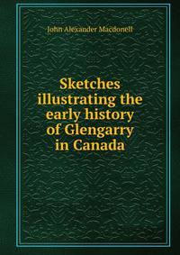 Sketches illustrating the early history of Glengarry in Canada