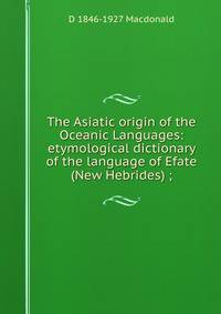 The Asiatic origin of the Oceanic Languages: etymological dictionary of the language of Efate (New Hebrides) ;