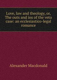 Love, law and theology, or, The outs and ins of the veto case: an ecclesiastico-legal romance