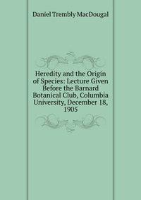 Heredity and the Origin of Species: Lecture Given Before the Barnard Botanical Club, Columbia University, December 18, 1905