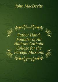 Father Hand, Founder of All Hallows Catholic College for the Foreign Missions