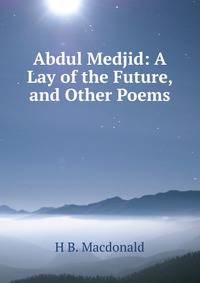 Abdul Medjid: A Lay of the Future, and Other Poems