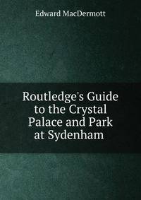 Routledge's Guide to the Crystal Palace and Park at Sydenham .