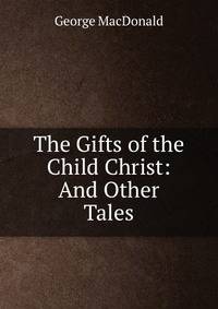 The Gifts of the Child Christ: And Other Tales