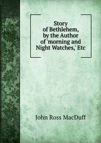 Story of Bethlehem, by the Author of 'morning and Night Watches,' Etc