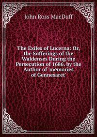 The Exiles of Lucerna: Or, the Sufferings of the Waldenses During the Persecution of 1686. by the Author of 'memories of Gennesaret'.