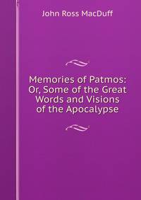 Memories of Patmos: Or, Some of the Great Words and Visions of the Apocalypse
