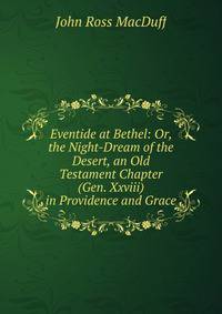 Eventide at Bethel: Or, the Night-Dream of the Desert, an Old Testament Chapter (Gen. Xxviii) in Providence and Grace