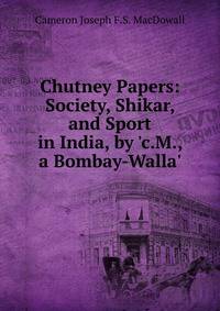 Chutney Papers: Society, Shikar, and Sport in India, by 'c.M., a Bombay-Walla'.