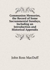 Communion Memories, the Record of Some Sacrammental Sundays, Including an Introduction and Historical Appendix