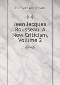 Jean Jacques Rousseau: A New Criticism, Volume 2