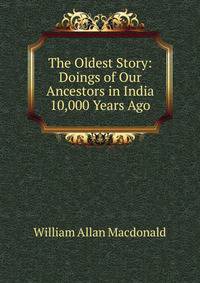 The Oldest Story: Doings of Our Ancestors in India 10,000 Years Ago