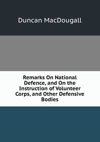 Remarks On National Defence, and On the Instruction of Volunteer Corps, and Other Defensive Bodies