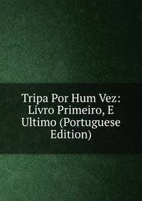 Tripa Por Hum Vez: Livro Primeiro, E Ultimo (Portuguese Edition)