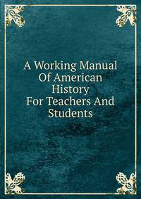 A Working Manual Of American History For Teachers And Students