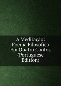 A Meditacao: Poema Filosofico Em Quatro Cantos (Portuguese Edition)