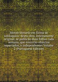 Motim literario em forma de soliloquios: desta obra, inteiramente original, se publicao duas folhas cada semana, que encerrao objectos separrados, e independentes Volume 2 (Portuguese Edition)