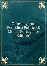 O Desengano; Periodico Politico E Moral (Portuguese Edition)