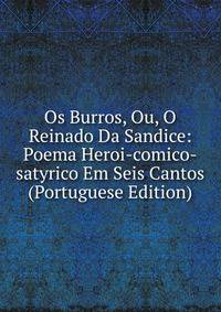 Os Burros, Ou, O Reinado Da Sandice: Poema Heroi-comico-satyrico Em Seis Cantos (Portuguese Edition)