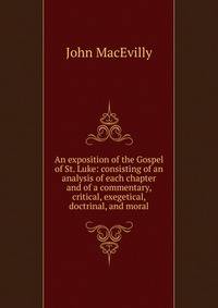 An exposition of the Gospel of St. Luke: consisting of an analysis of each chapter and of a commentary, critical, exegetical, doctrinal, and moral