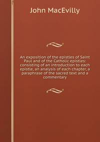 An exposition of the epistles of Saint Paul and of the Catholic epistles: consisting of an introduction to each epistle, an analysis of each chapter, a paraphrase of the sacred text and a commentary