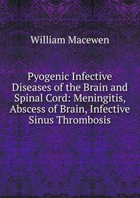 Pyogenic Infective Diseases of the Brain and Spinal Cord: Meningitis, Abscess of Brain, Infective Sinus Thrombosis