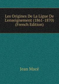 Les Origines De La Ligue De L'enseignement (1861-1870) (French Edition)