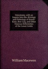 Osteotomy, with an Inquiry Into the ?tiology and Pathology of Knock-Knee, Bow-Leg, and Other Osseous Deformities of the Lower Limbs