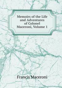 Memoirs of the Life and Adventures of Colonel Maceroni, Volume 1