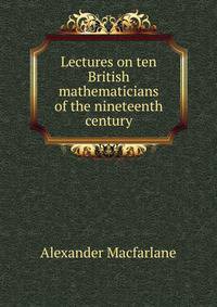 Lectures on ten British mathematicians of the nineteenth century