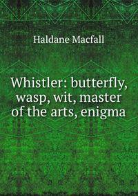 Whistler: butterfly, wasp, wit, master of the arts, enigma