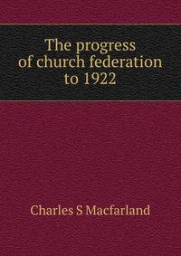 The progress of church federation to 1922