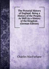The Pictorial History of England: Being a History of the People, As Well As a History of the Kingdom . (German Edition)
