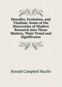 Heredity, Evolution, and Vitalism: Some of the Discoveries of Modern Research Into These Matters, Their Trend and Significance