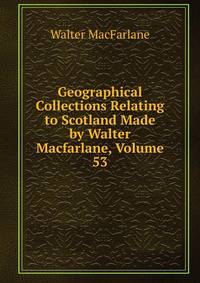 Geographical Collections Relating to Scotland Made by Walter Macfarlane, Volume 53