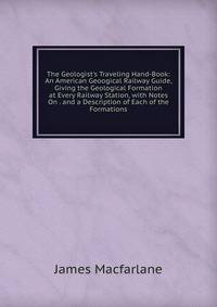 The Geologist's Traveling Hand-Book: An American Geoogical Railway Guide, Giving the Geological Formation at Every Railway Station, with Notes On . and a Description of Each of the Formations