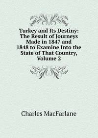 Turkey and Its Destiny: The Result of Journeys Made in 1847 and 1848 to Examine Into the State of That Country, Volume 2