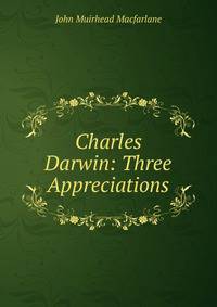 Charles Darwin: Three Appreciations