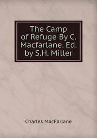 The Camp of Refuge By C. Macfarlane. Ed. by S.H. Miller