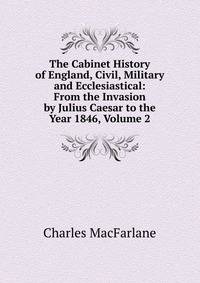 The Cabinet History of England, Civil, Military and Ecclesiastical: From the Invasion by Julius Caesar to the Year 1846, Volume 2