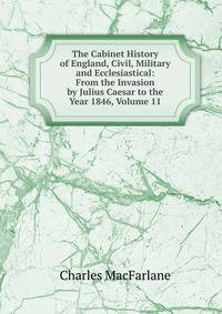 The Cabinet History of England, Civil, Military and Ecclesiastical: From the Invasion by Julius Caesar to the Year 1846, Volume 11