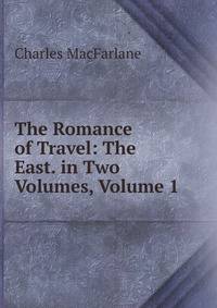 The Romance of Travel: The East. in Two Volumes, Volume 1