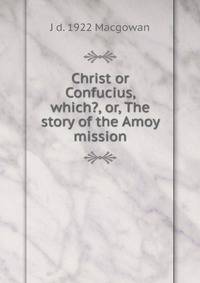Christ or Confucius, which?, or, The story of the Amoy mission
