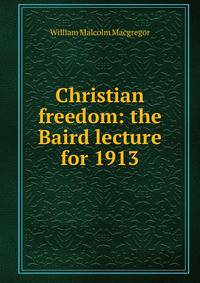 Christian freedom: the Baird lecture for 1913