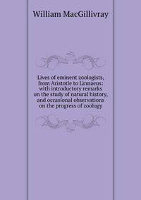 Lives of eminent zoologists, from Aristotle to Linnaeus: with introductory remarks on the study of natural history, and occasional observations on the progress of zoology