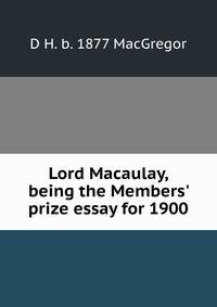 Lord Macaulay, being the Members' prize essay for 1900