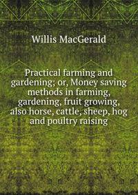 Practical farming and gardening; or, Money saving methods in farming, gardening, fruit growing, also horse, cattle, sheep, hog and poultry raising