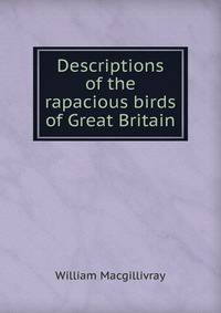 Descriptions of the rapacious birds of Great Britain