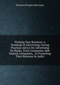 Pushing Your Business: A Textbook of Advertising; Giving Practical Advice On Advertising for Banks, Trust Companies, Safe Deposit Companies, . in Promoting Their Business by Judici