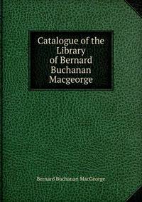 Catalogue of the Library of Bernard Buchanan Macgeorge